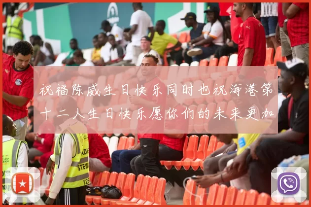 祝福陈威生日快乐同时也祝海港第十二人生日快乐愿你们的未来更加辉煌
