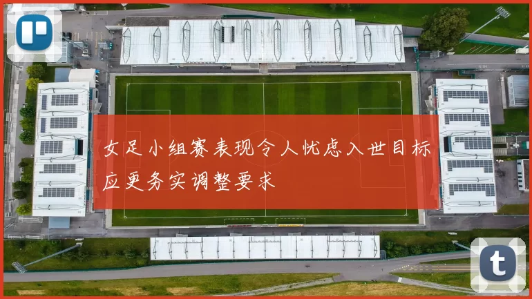 女足小组赛表现令人忧虑入世目标应更务实调整要求