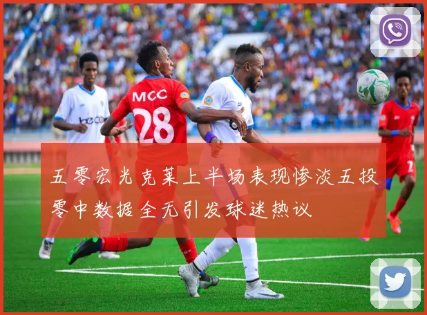五零宏光克莱上半场表现惨淡五投零中数据全无引发球迷热议