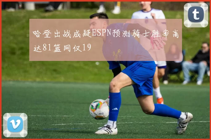 哈登出战成疑ESPN预测骑士胜率高达81篮网仅19