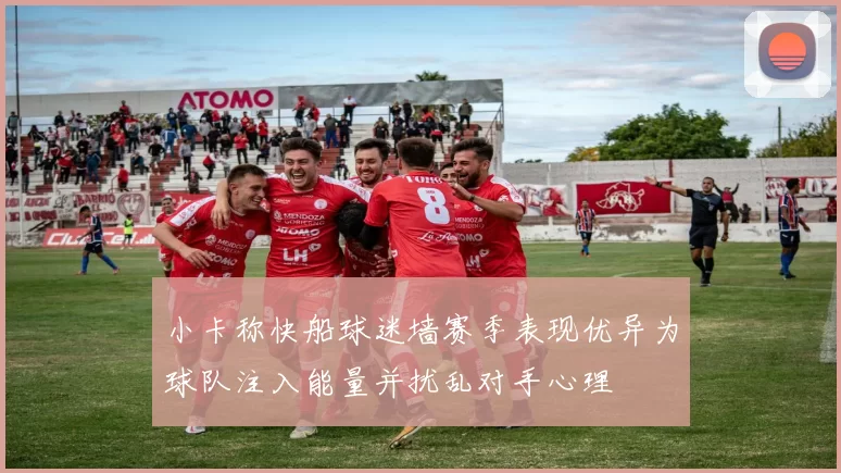 小卡称快船球迷墙赛季表现优异为球队注入能量并扰乱对手心理