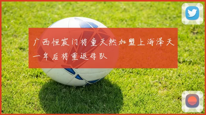 广西恒宸门将童天然加盟上海泽天一年后将重返母队