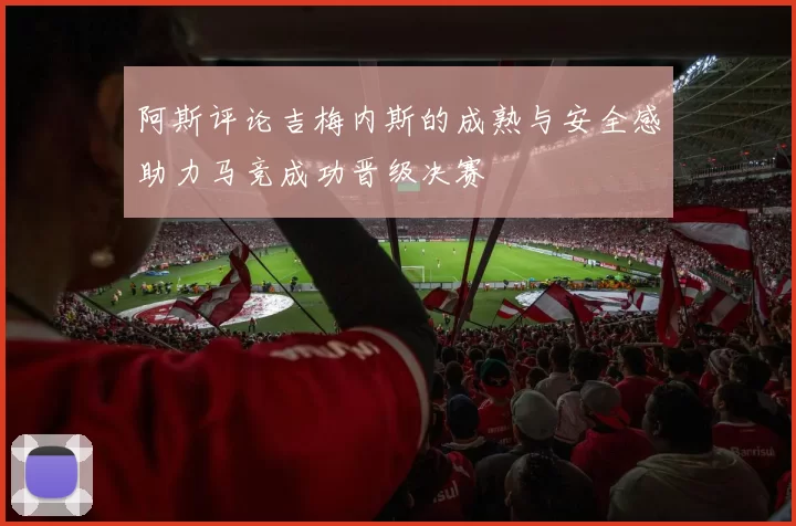 阿斯评论吉梅内斯的成熟与安全感助力马竞成功晋级决赛